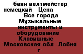 баян велтмейстер немецкий › Цена ­ 250 000 - Все города Музыкальные инструменты и оборудование » Клавишные   . Московская обл.,Лобня г.